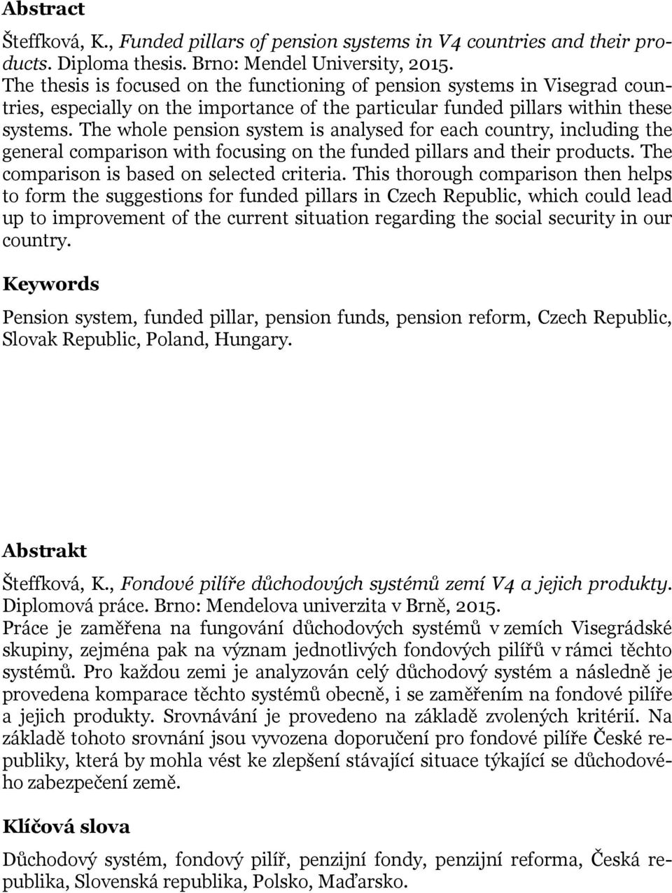 The whole pension system is analysed for each country, including the general comparison with focusing on the funded pillars and their products. The comparison is based on selected criteria.