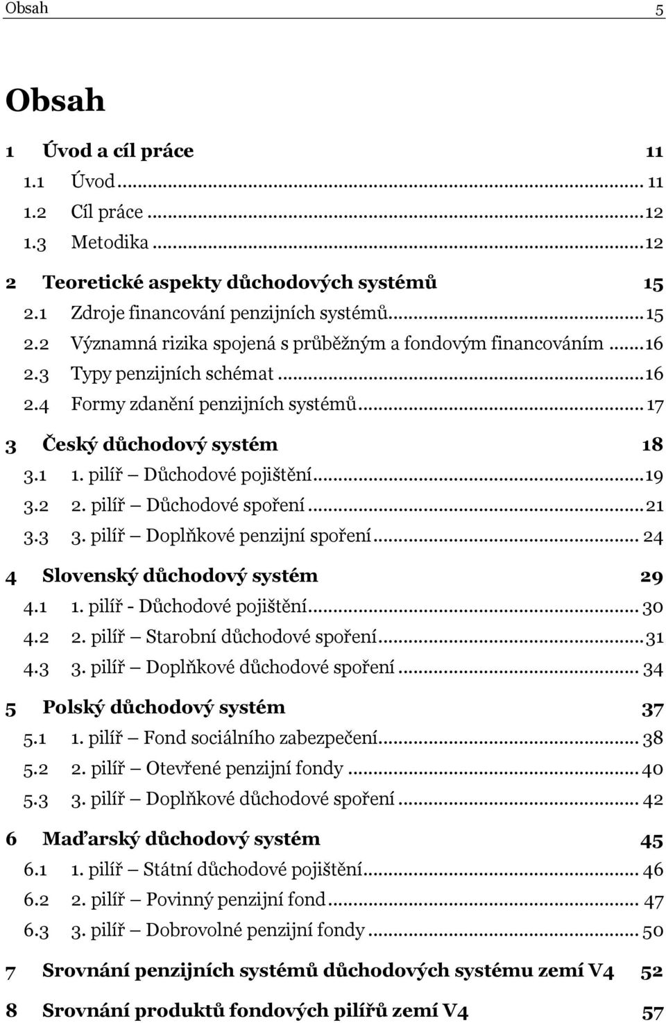 pilíř Doplňkové penzijní spoření... 24 4 Slovenský důchodový systém 29 4.1 1. pilíř - Důchodové pojištění... 30 4.2 2. pilíř Starobní důchodové spoření... 31 4.3 3. pilíř Doplňkové důchodové spoření.