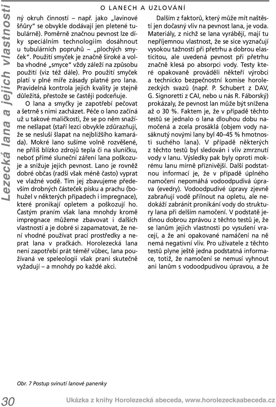 Použití smyček je značně široké a volba vhodné smyce vždy záleží na způsobu použití (viz též dále). Pro použití smyček platí v plné míře zásady platné pro lana.