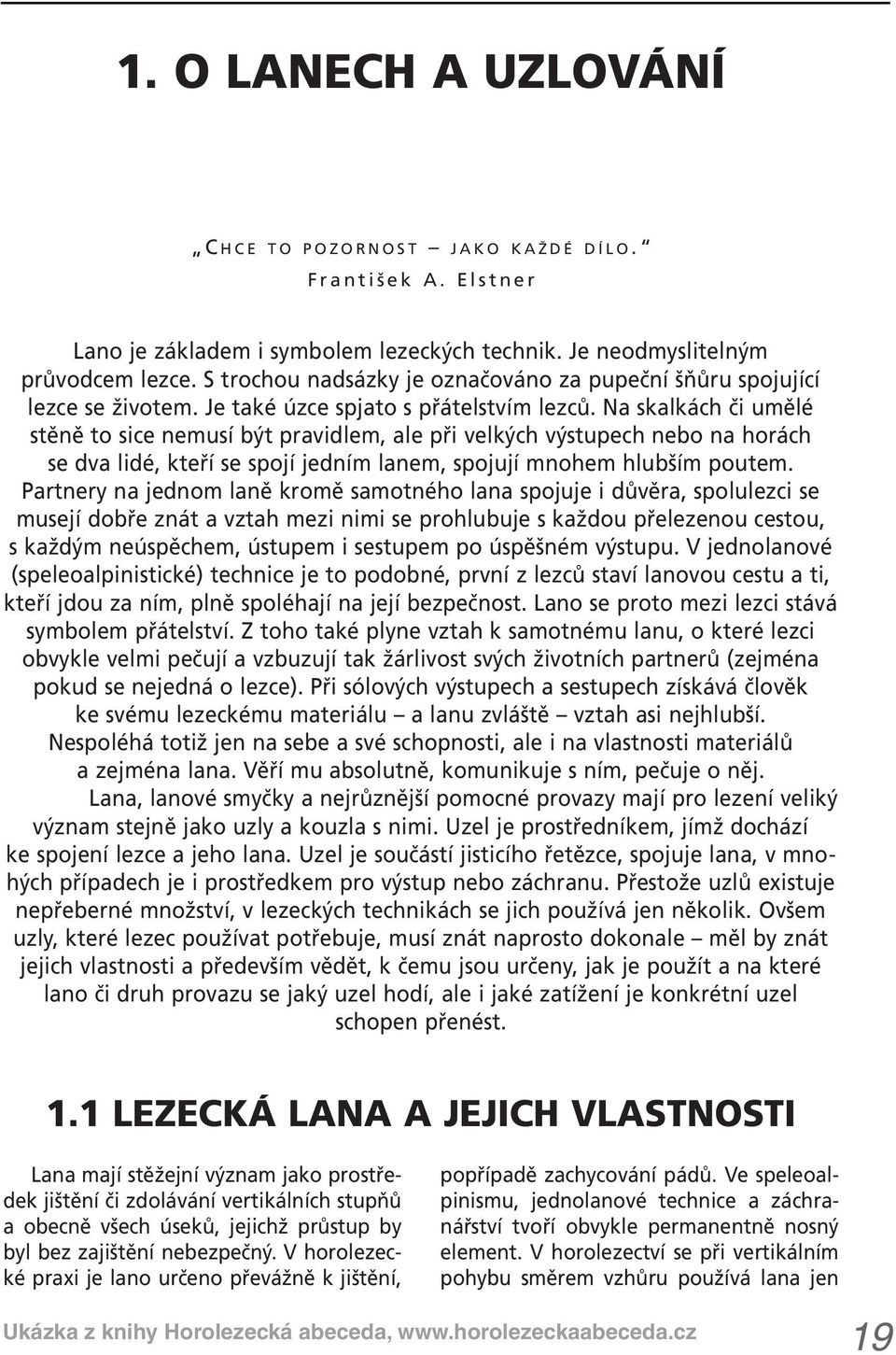 Na skalkách či umělé stěně to sice nemusí být pravidlem, ale při velkých výstupech nebo na horách se dva lidé, kteří se spojí jedním lanem, spojují mnohem hlubším poutem.