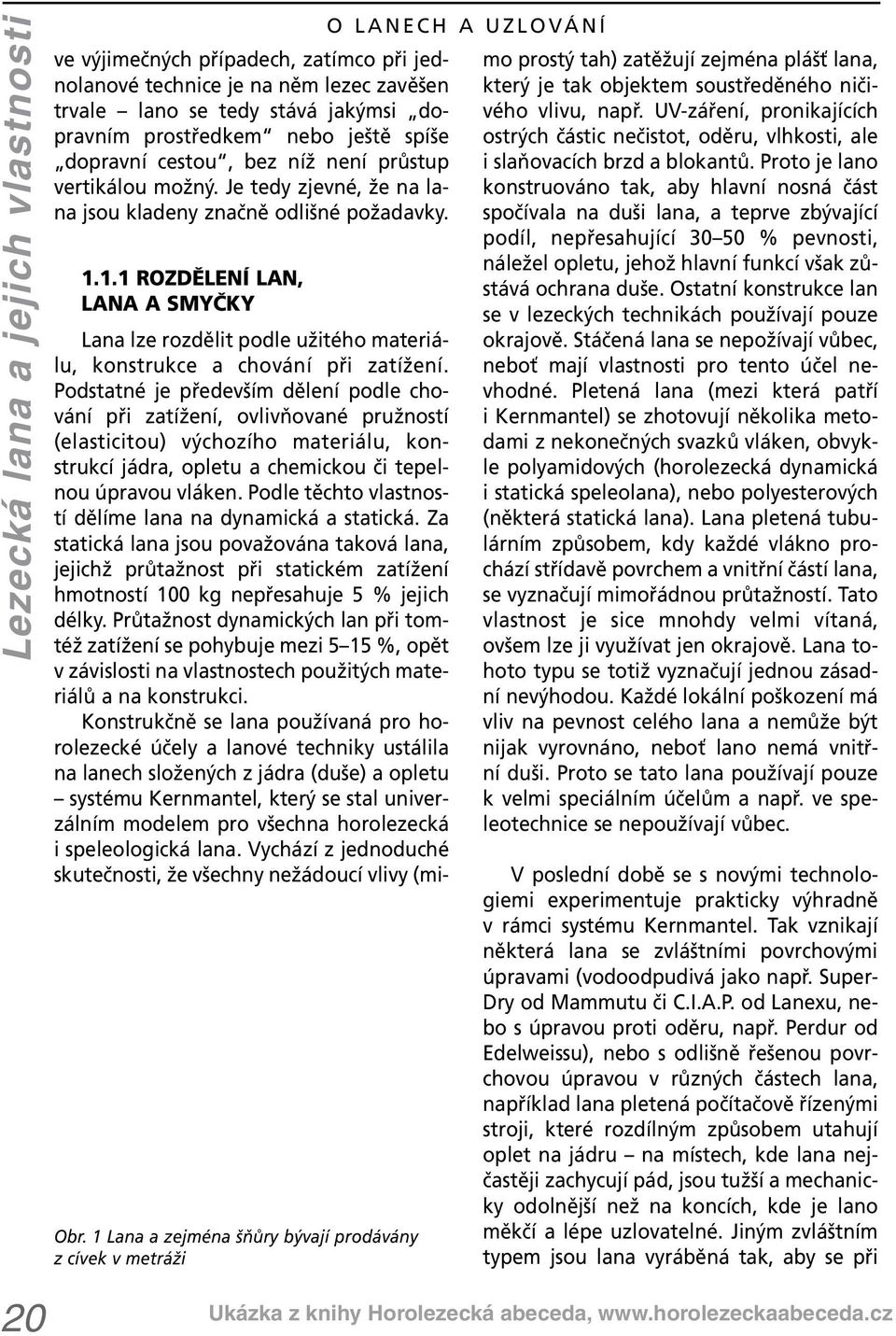 1 Lana a zejména šňůry bývají prodávány z cívek v metráži O LANECH A UZLOVÁNÍ 1.1.1 ROZDĚLENÍ LAN, LANA A SMYČKY Lana lze rozdělit podle užitého materiálu, konstrukce a chování při zatížení.