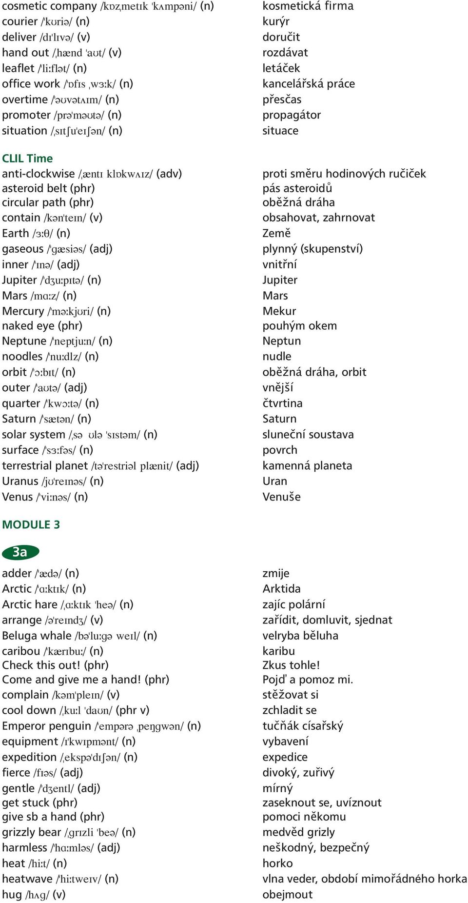 inner \"In \ (adj) Jupiter \"dzu pit \ (n) Mars \ma z\ (n) Mercury \"m kjuri\ (n) naked eye (phr) Neptune \"neptju n\ (n) noodles \"nu dlz\ (n) orbit \"O bit\ (n) outer \"aut \ (adj) quarter \"kwo t