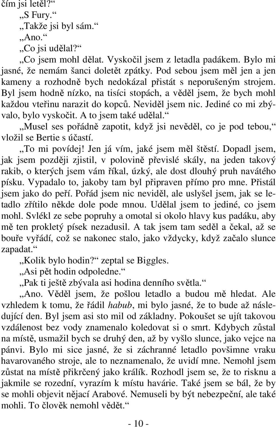 Neviděl jsem nic. Jediné co mi zbývalo, bylo vyskočit. A to jsem také udělal. Musel ses pořádně zapotit, když jsi nevěděl, co je pod tebou, vložil se Bertie s účastí. To mi povídej!