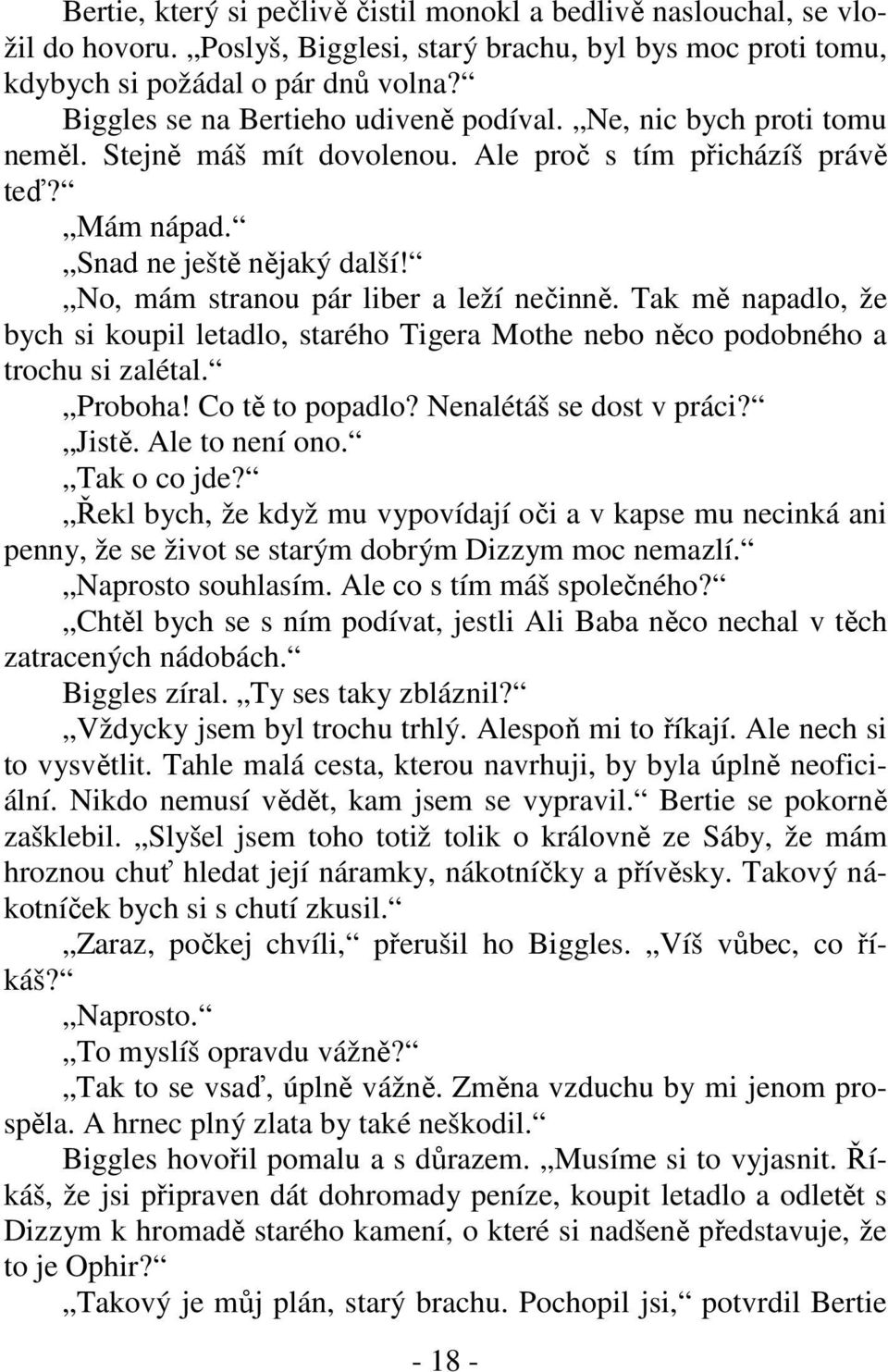 No, mám stranou pár liber a leží nečinně. Tak mě napadlo, že bych si koupil letadlo, starého Tigera Mothe nebo něco podobného a trochu si zalétal. Proboha! Co tě to popadlo? Nenalétáš se dost v práci?