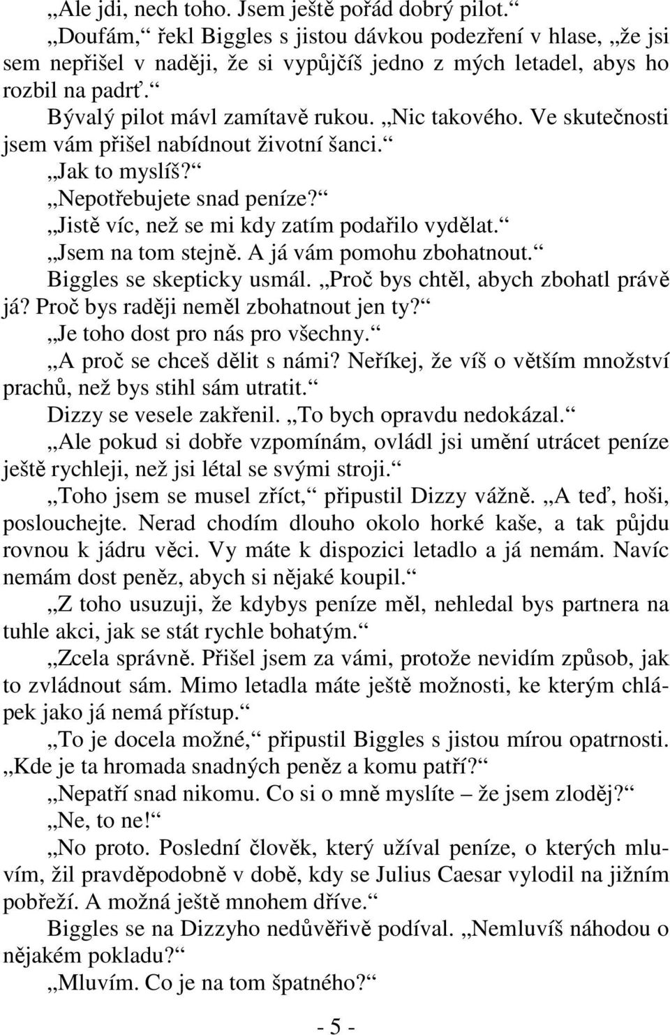 Jsem na tom stejně. A já vám pomohu zbohatnout. Biggles se skepticky usmál. Proč bys chtěl, abych zbohatl právě já? Proč bys raději neměl zbohatnout jen ty? Je toho dost pro nás pro všechny.