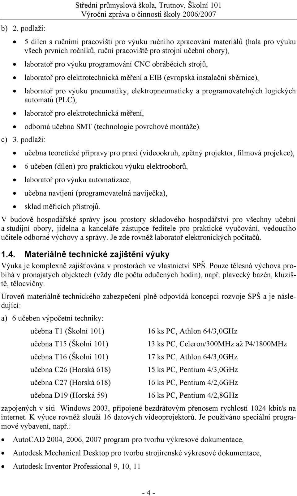 obráběcích strojů, laboratoř pro elektrotechnická měření a EIB (evropská instalační sběrnice), laboratoř pro výuku pneumatiky, elektropneumaticky a programovatelných logických automatů (PLC),