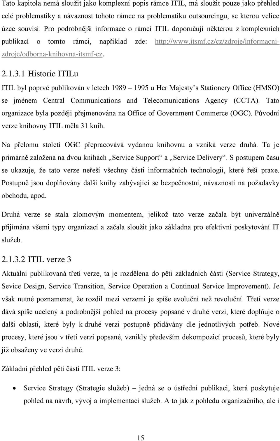 1 Historie ITILu ITIL byl poprvé publikován v letech 1989 1995 u Her Majesty s Stationery Office (HMSO) se jménem Central Communications and Telecomunications Agency (CCTA).