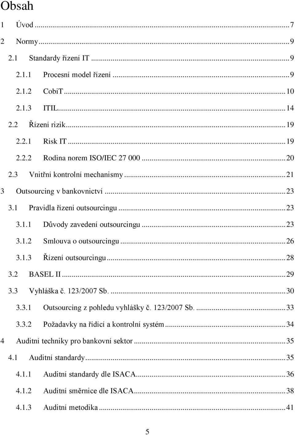 1.3 Řízení outsourcingu... 28 3.2 BASEL II... 29 3.3 Vyhláška č. 123/2007 Sb.... 30 3.3.1 Outsourcing z pohledu vyhlášky č. 123/2007 Sb.... 33 3.3.2 Požadavky na řídící a kontrolní systém.