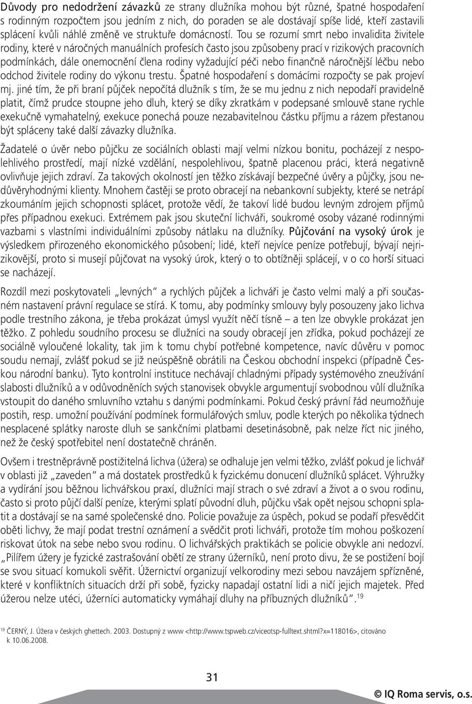 Tou se rozumí smrt nebo invalidita živitele rodiny, které v náročných manuálních profesích často jsou způsobeny prací v rizikových pracovních podmínkách, dále onemocnění člena rodiny vyžadující péči