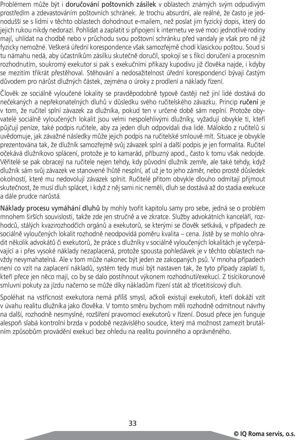 Pohlídat a zaplatit si připojení k internetu ve své moci jednotlivé rodiny mají, uhlídat na chodbě nebo v průchodu svou poštovní schránku před vandaly je však pro ně již fyzicky nemožné.