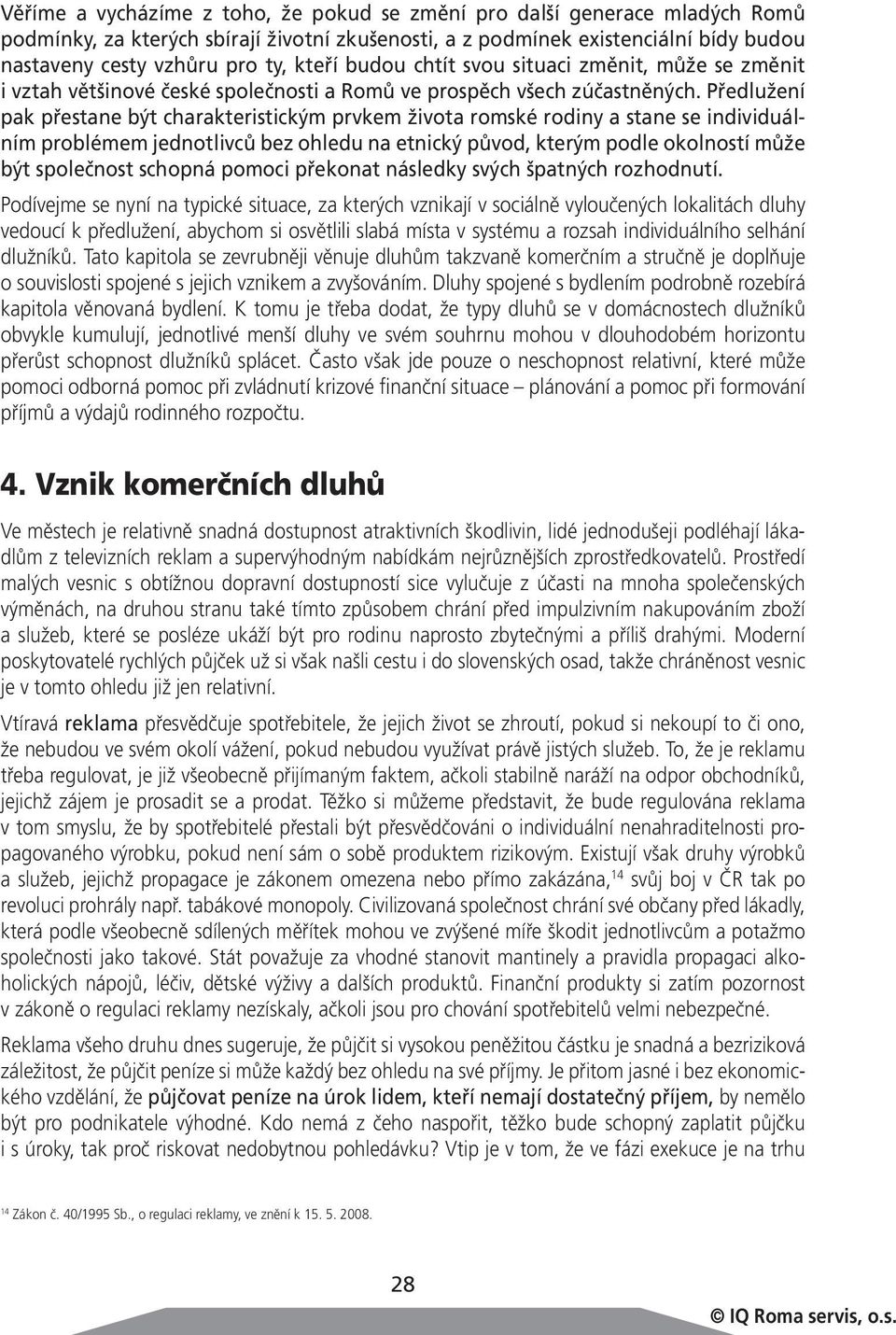 Předlužení pak přestane být charakteristickým prvkem života romské rodiny a stane se individuálním problémem jednotlivců bez ohledu na etnický původ, kterým podle okolností může být společnost