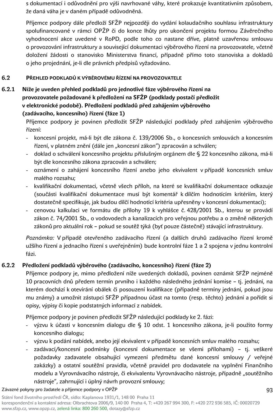 uvedené v RoPD, podle toho co nastane dříve, platně uzavřenou smlouvu o provozování infrastruktury a související dokumentaci výběrového řízení na provozovatele, včetně doložení žádosti o stanovisko