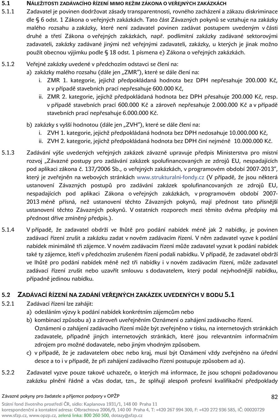 Tato část Závazných pokynů se vztahuje na zakázky malého rozsahu a zakázky, které není zadavatel povinen zadávat postupem uvedeným v části druhé a třetí Zákona o veřejných zakázkách, např.