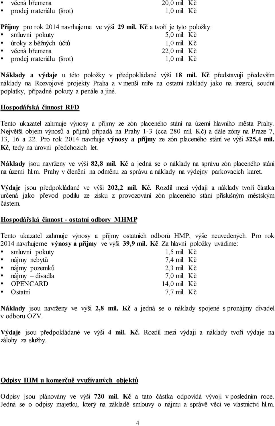 Kč představují především náklady na Rozvojové projekty Praha a v menší míře na ostatní náklady jako na inzerci, soudní poplatky, případné pokuty a penále a jiné.