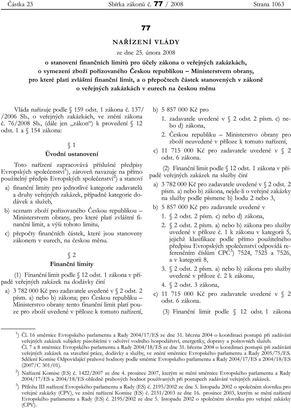 přepočtech částek stanovených v zákoně o veřejných zakázkách v eurech na českou měnu Vláda nařizuje podle 159 odst. 1 zákona č. 137/ /2006 Sb., o veřejných zakázkách, ve znění zákona č. 76/2008 Sb.