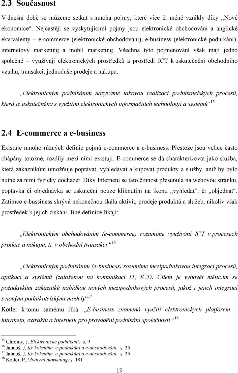 marketing. Všechna tyto pojmenování však mají jedno společné vyuţívají elektronických prostředků a prostředí ICT k uskutečnění obchodního vztahu, transakci, jednoduše prodeje a nákupu.