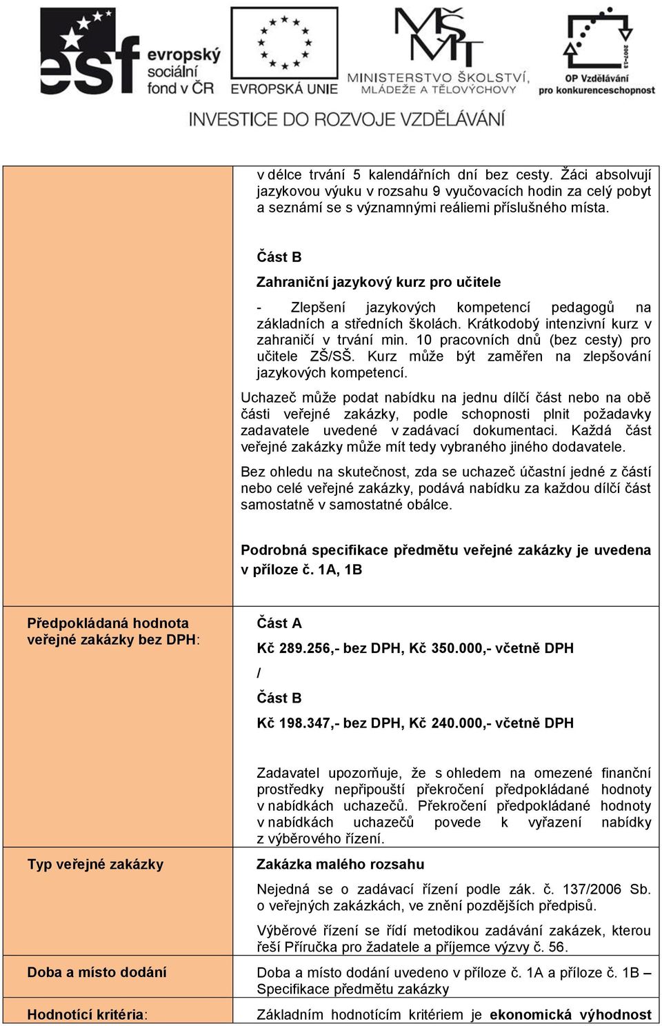 10 pracovních dnů (bez cesty) pro učitele ZŠ/SŠ. Kurz může být zaměřen na zlepšování jazykových kompetencí.