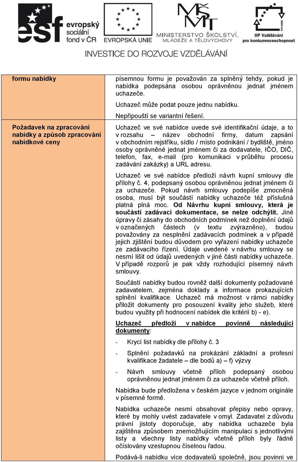 Uchazeč ve své nabídce uvede své identifikační údaje, a to v rozsahu název obchodní firmy, datum zapsání v obchodním rejstříku, sídlo / místo podnikání / bydliště, jméno osoby oprávněné jednat jménem