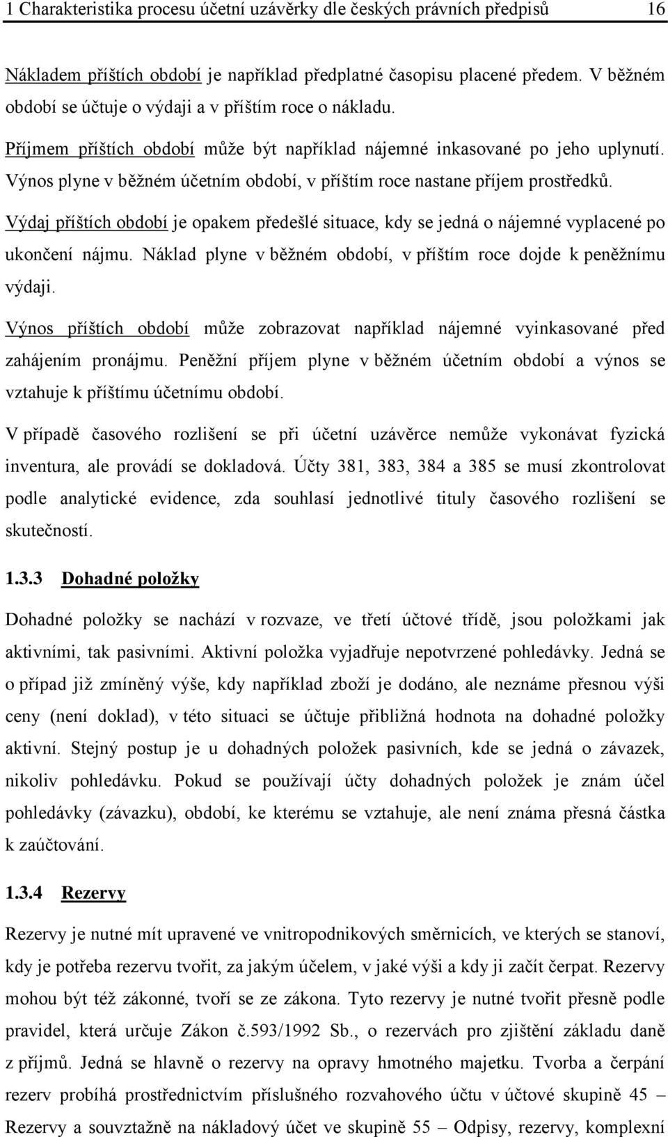 Výnos plyne v běžném účetním období, v příštím roce nastane příjem prostředků. Výdaj příštích období je opakem předešlé situace, kdy se jedná o nájemné vyplacené po ukončení nájmu.