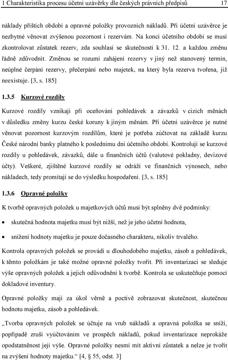 a každou změnu řádně zdůvodnit. Změnou se rozumí zahájení rezervy v jiný než stanovený termín, neúplné čerpání rezervy, přečerpání nebo majetek, na který byla rezerva tvořena, již neexistuje. [3, s.