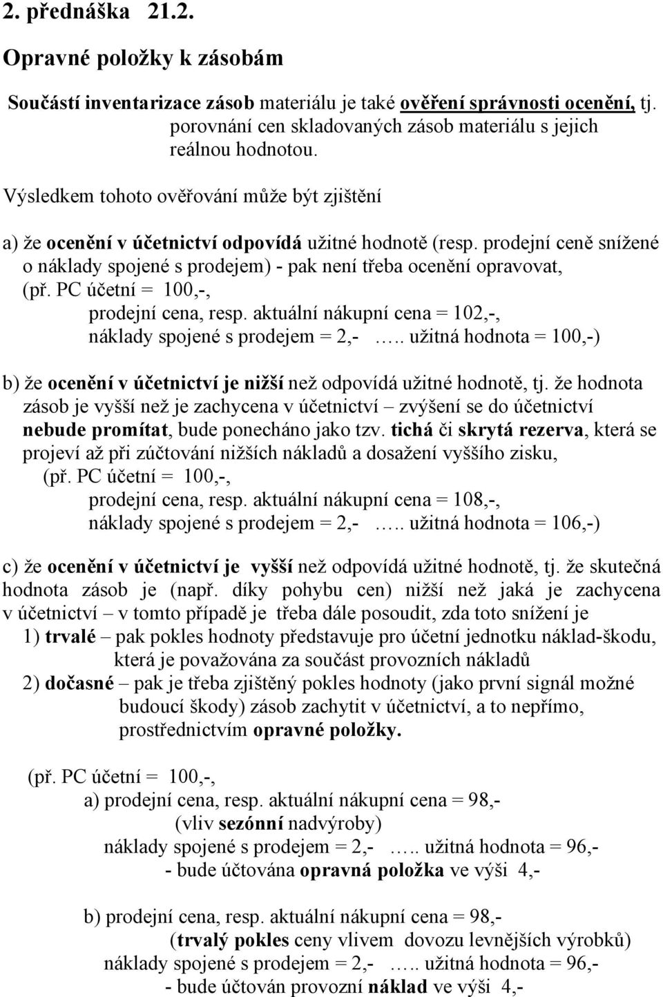 PC účetní = 100,-, prodejní cena, resp. aktuální nákupní cena = 102,-, náklady spojené s prodejem = 2,-.. užitná hodnota = 100,-) b) že ocenění v účetnictví je nižší než odpovídá užitné hodnotě, tj.