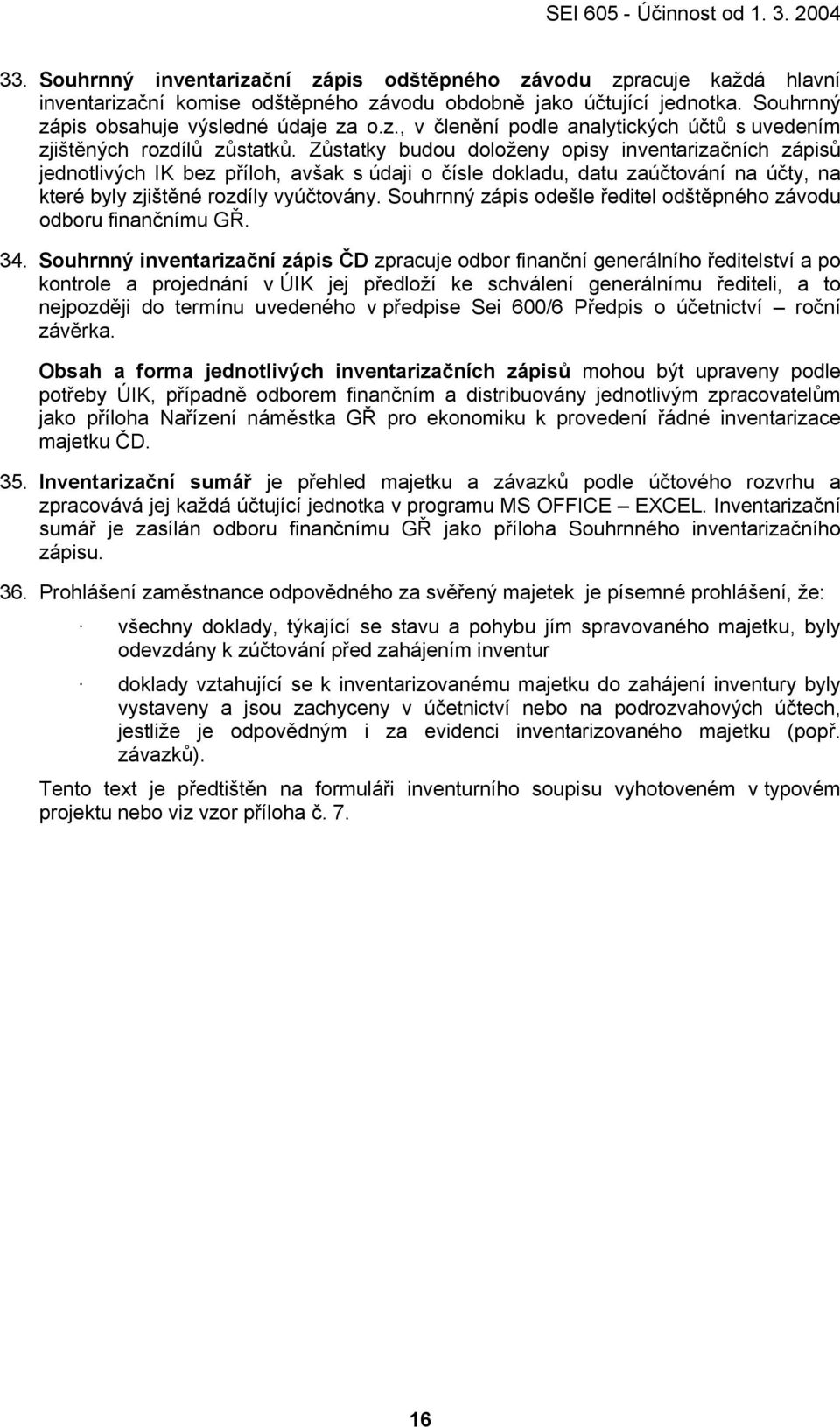 Zůstatky budou doloženy opisy inventarizačních zápisů jednotlivých IK bez příloh, avšak s údaji o čísle dokladu, datu zaúčtování na účty, na které byly zjištěné rozdíly vyúčtovány.