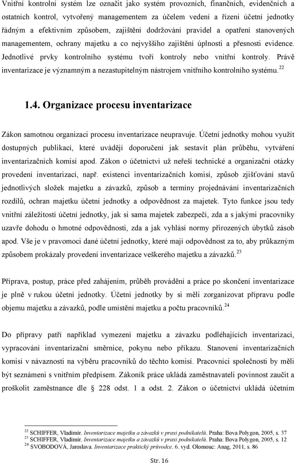 Jednotlivé prvky kontrolního systému tvoří kontroly nebo vnitřní kontroly. Právě inventarizace je významným a nezastupitelným nástrojem vnitřního kontrolního systému. 22 1.4.