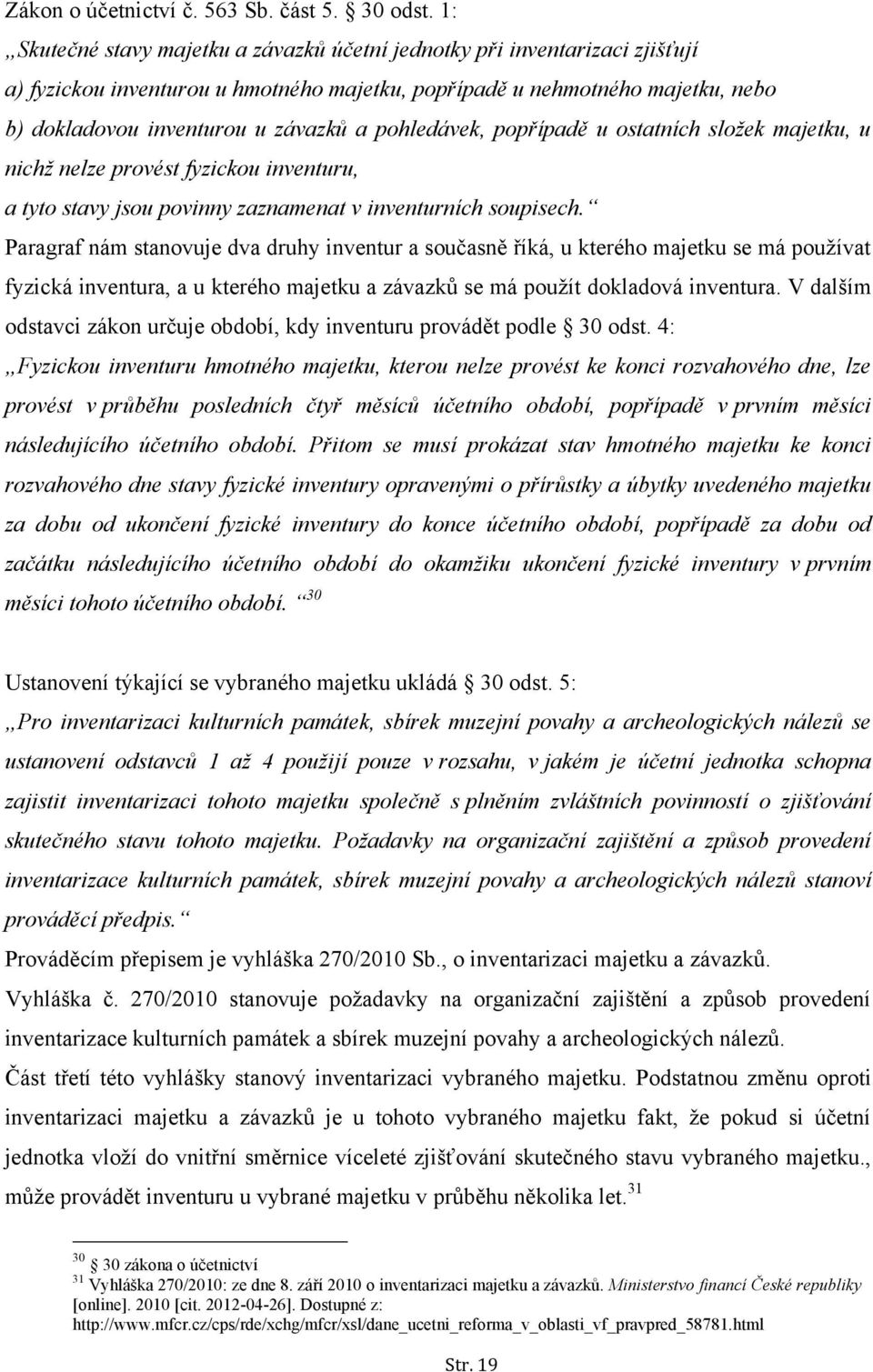 pohledávek, popřípadě u ostatních složek majetku, u nichž nelze provést fyzickou inventuru, a tyto stavy jsou povinny zaznamenat v inventurních soupisech.