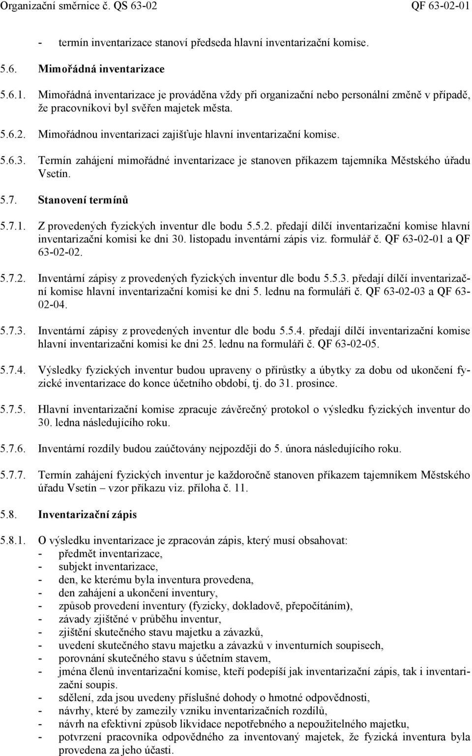 7.1. Z provedených fyzických inventur dle bodu 5.5.2. předají dílčí inventarizační komise hlavní inventarizační komisi ke dni 30. listopadu inventární zápis viz. formulář č. QF 63-02-01 a QF 63-02-02.