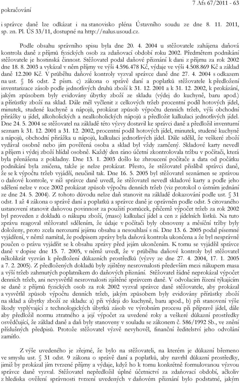 Předmětem podnikání stěžovatele je hostinská činnost. Stěžovatel podal daňové přiznání k dani z příjmu za rok 2002 dne 18. 8. 2003 a vykázal v něm příjmy ve výši 4.596.478 Kč, výdaje ve výši 4.508.