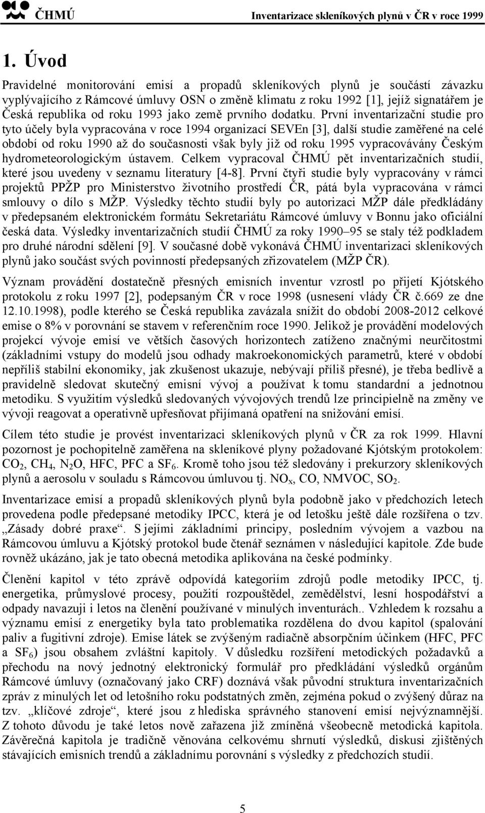 První inventarizační studie pro tyto účely byla vypracována v roce 1994 organizací SEVEn [3], další studie zaměřené na celé období od roku 1990 až do současnosti však byly již od roku 1995