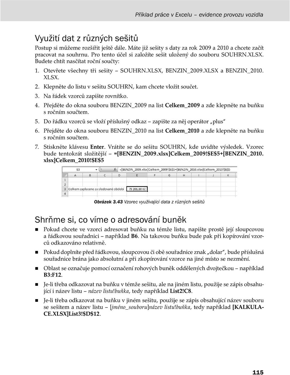 Klepněte do listu v sešitu SOUHRN, kam chcete vložit součet. 3. Na řádek vzorců zapište rovnítko. 4. Přejděte do okna souboru BENZIN_2009 na list Celkem_2009 a zde klepněte na buňku s ročním součtem.