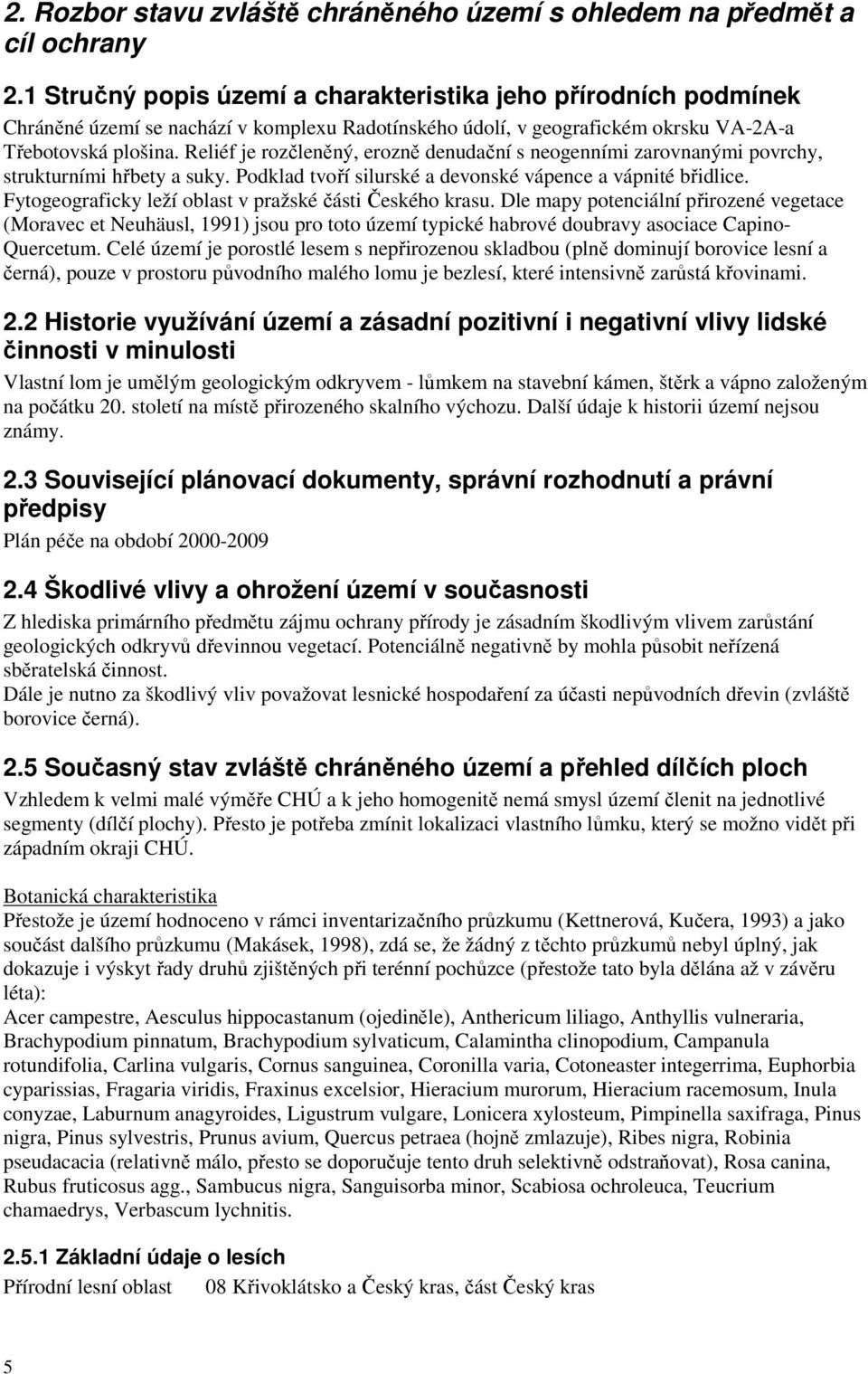 Reliéf je rozčleněný, erozně denudační s neogenními zarovnanými povrchy, strukturními hřbety a suky. Podklad tvoří silurské a devonské vápence a vápnité břidlice.