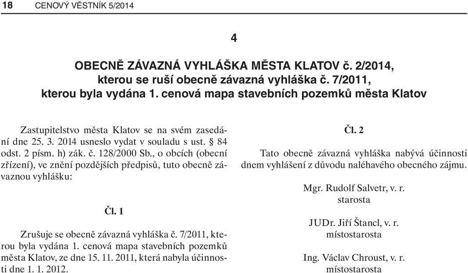 , o obcích (obecní zřízení), ve znění pozdějších předpisů, tuto obecně závaznou vyhlášku: Čl. 1 Zrušuje se obecně závazná vyhláška č. 7/2011, kterou byla vydána 1.