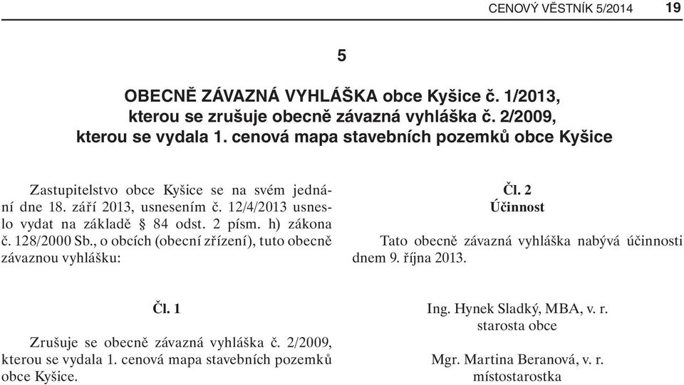 h) zákona č. 128/2000 Sb., o obcích (obecní zřízení), tuto obecně závaznou vyhlášku: Čl. 2 Účinnost Tato obecně závazná vyhláška nabývá účinnosti dnem 9. října 2013. Čl. 1 Zrušuje se obecně závazná vyhláška č.