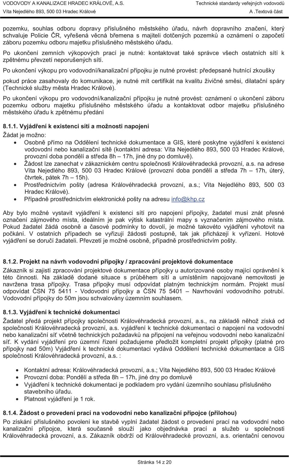 Po ukon ení výkopu pro vodovodní/kanaliza ní p ípojku je nutné provést: p edepsané hutnící zkoušky pokud práce zasahovaly do komunikace, je nutné mít certifikát na kvalitu živi né sm si, dilata ní