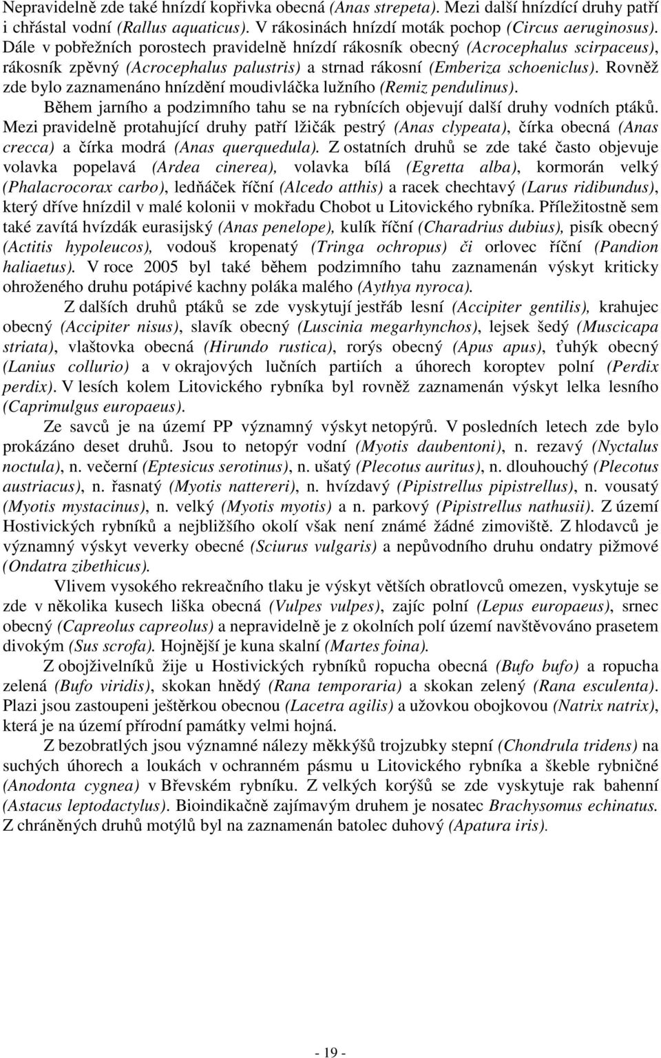 Rovněž zde bylo zaznamenáno hnízdění moudivláčka lužního (Remiz pendulinus). Během jarního a podzimního tahu se na rybnících objevují další druhy vodních ptáků.