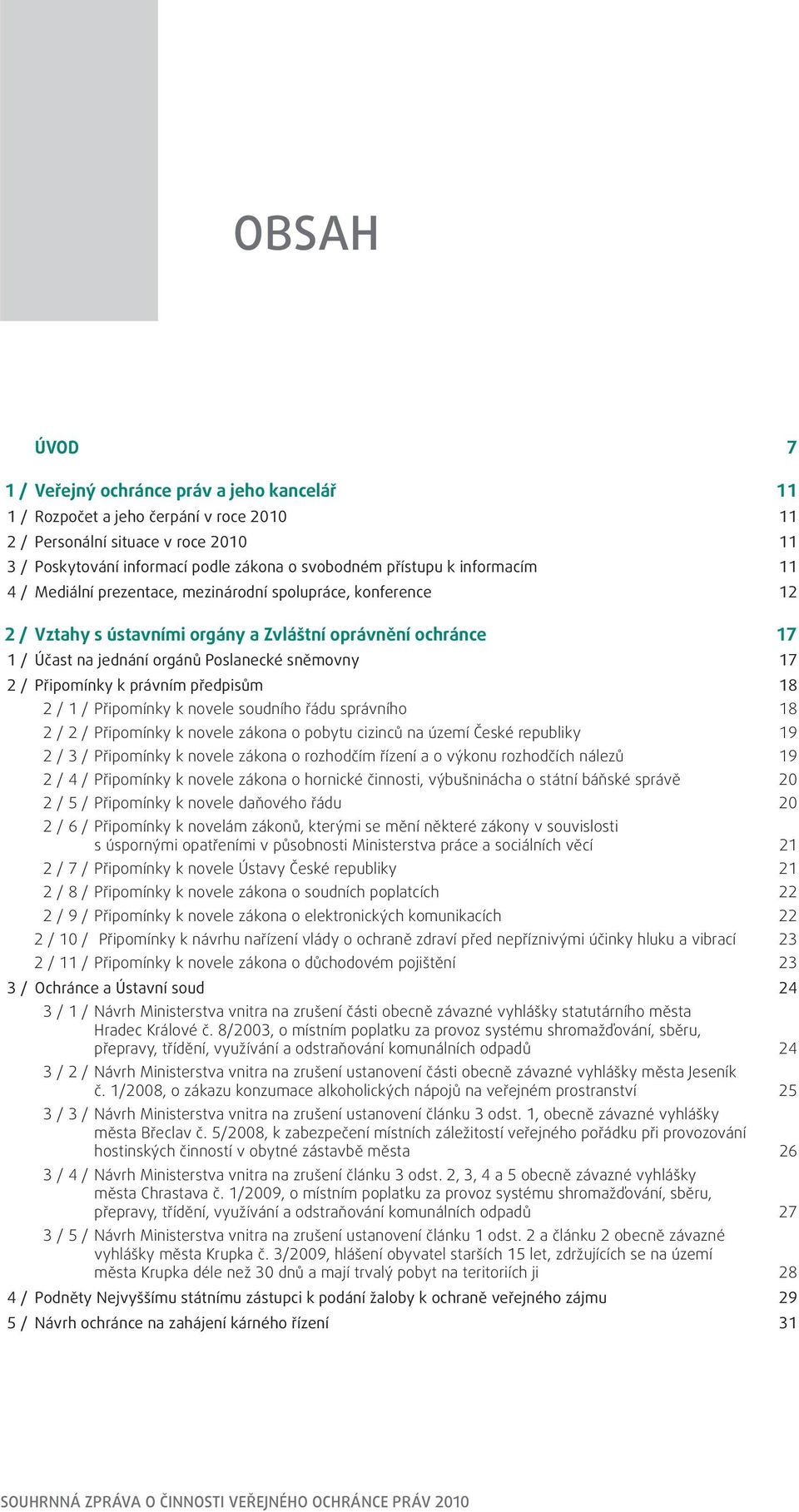 Připomínky k právním předpisům 18 2 / 1 / Připomínky k novele soudního řádu správního 18 2 / 2 / Připomínky k novele zákona o pobytu cizinců na území České republiky 19 2 / 3 / Připomínky k novele