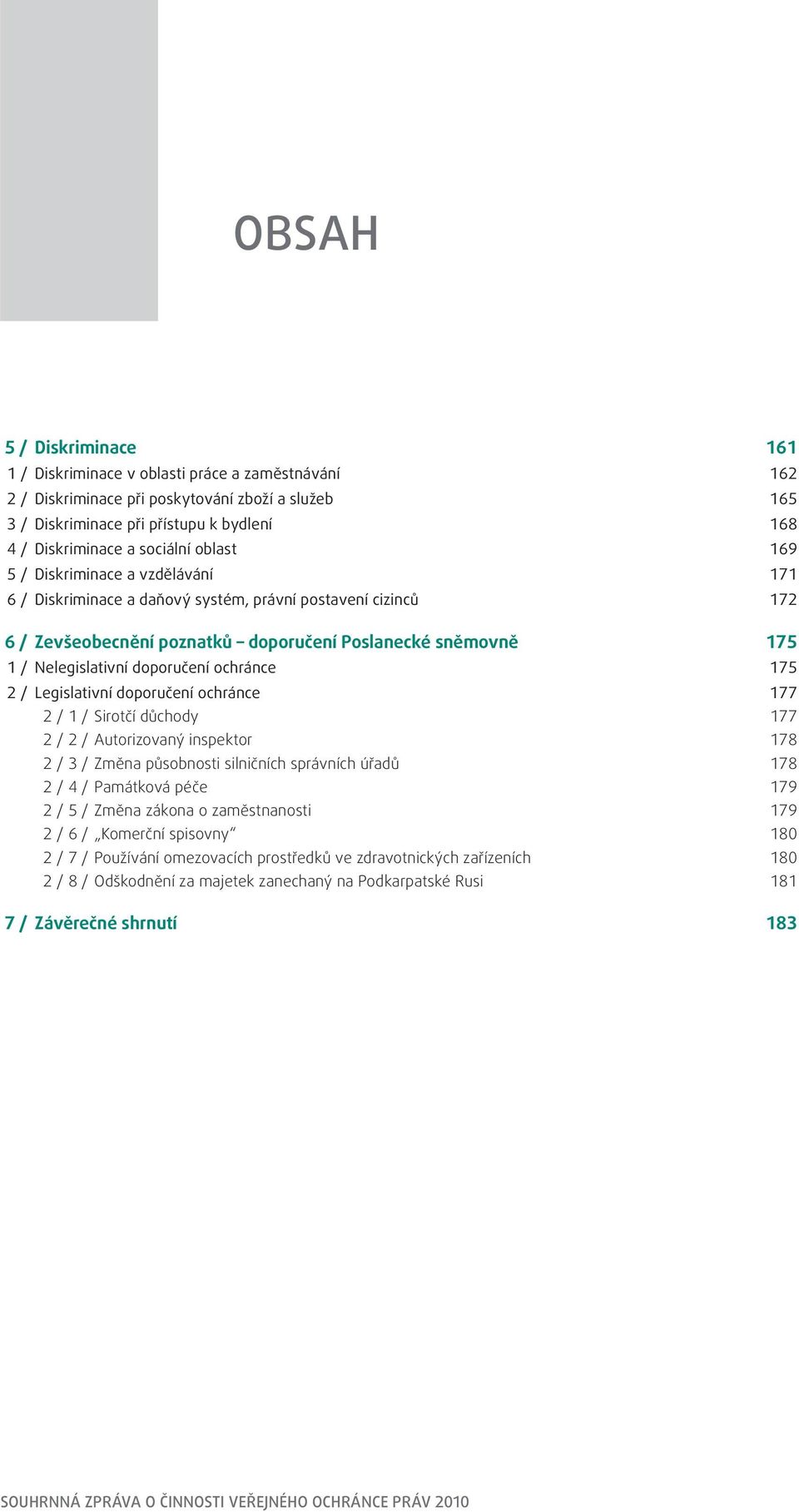 doporučení ochránce 175 2 / Legislativní doporučení ochránce 177 2 / 1 / Sirotčí důchody 177 2 / 2 / Autorizovaný inspektor 178 2 / 3 / Změna působnosti silničních správních úřadů 178 2 / 4 /