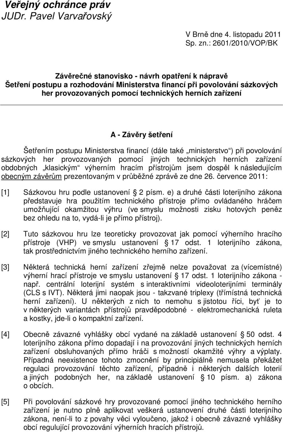 - Závěry šetření Šetřením postupu Ministerstva financí (dále také ministerstvo ) při povolování sázkových her provozovaných pomocí jiných technických herních zařízení obdobných klasickým výherním