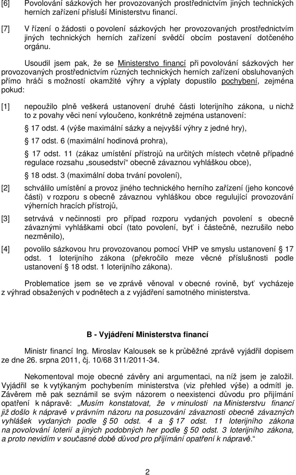 Usoudil jsem pak, že se Ministerstvo financí při povolování sázkových her provozovaných prostřednictvím různých technických herních zařízení obsluhovaných přímo hráči s možností okamžité výhry a