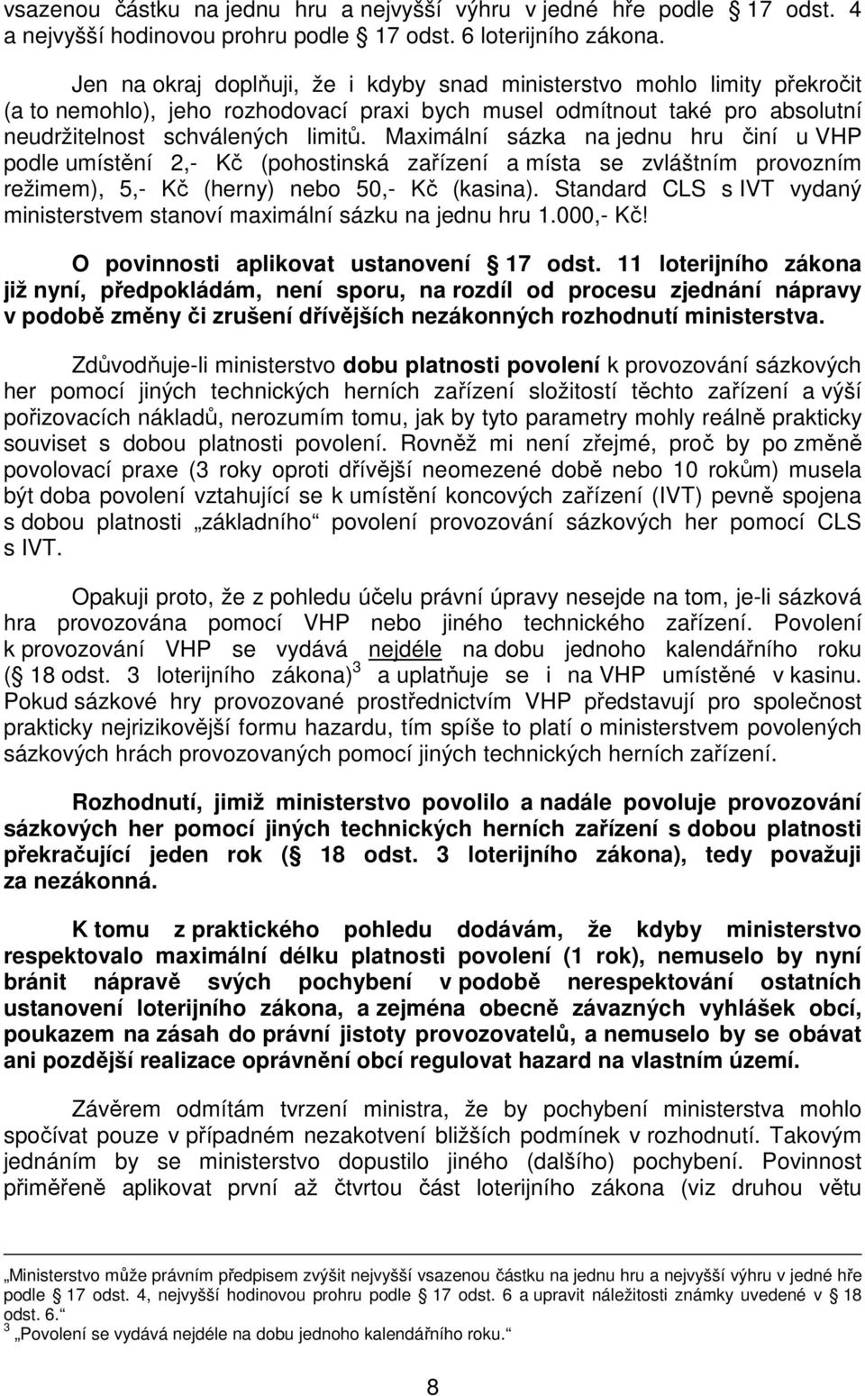 Maximální sázka na jednu hru činí u VHP podle umístění 2,- Kč (pohostinská zařízení a místa se zvláštním provozním režimem), 5,- Kč (herny) nebo 50,- Kč (kasina).