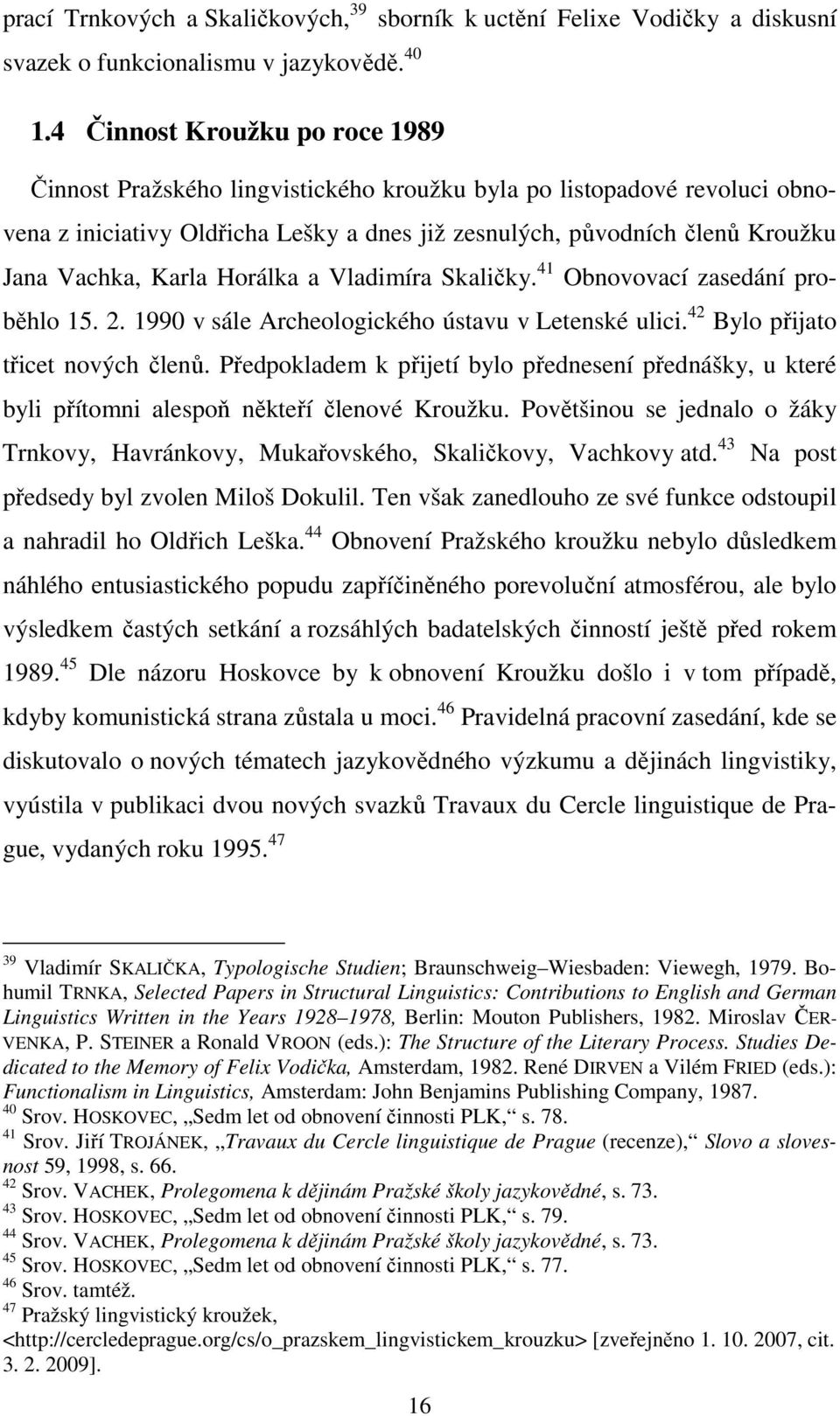 Karla Horálka a Vladimíra Skaličky. 41 Obnovovací zasedání proběhlo 15. 2. 1990 v sále Archeologického ústavu v Letenské ulici. 42 Bylo přijato třicet nových členů.