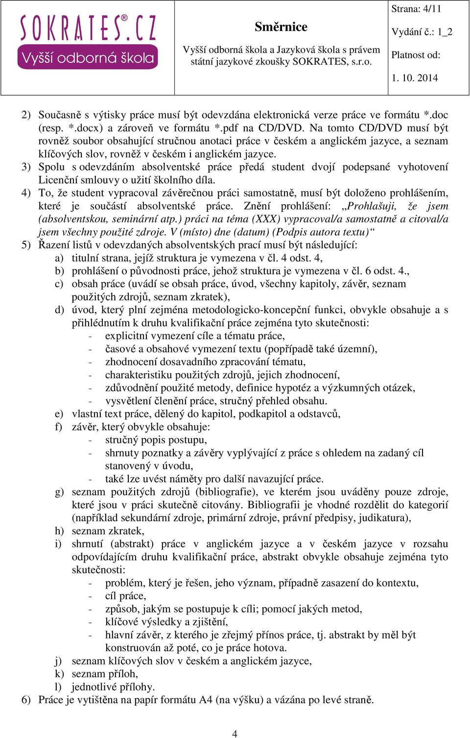 3) Spolu s odevzdáním absolventské práce předá student dvojí podepsané vyhotovení Licenční smlouvy o užití školního díla.