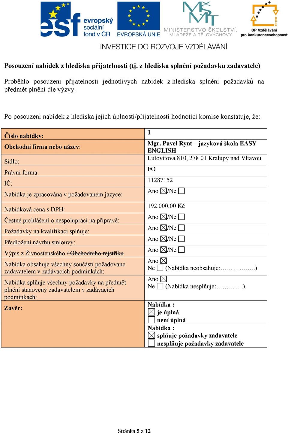 jazyce: Nabídková cena s DPH: Čestné prohlášení o nespolupráci na přípravě: Požadavky na kvalifikaci splňuje: Předložení návrhu smlouvy: Výpis z Živnostenského / Obchodního rejstříku Nabídka obsahuje