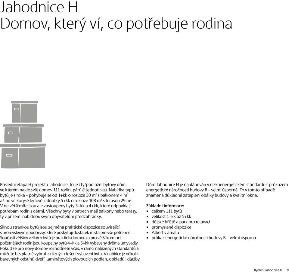 V největší míře jsou ale zastoupeny byty 3+kk a 4+kk, které odpovídají potřebám rodin s dětmi. Všechny byty v patrech mají balkony nebo terasy, ty v přízemí nabídnou svým obyvatelům předzahrádky.