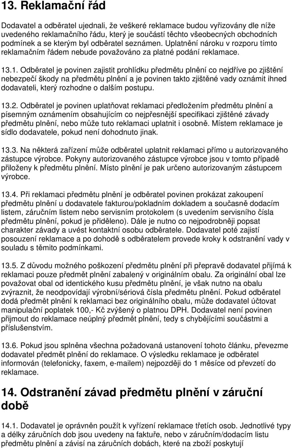 .1. Odběratel je povinen zajistit prohlídku předmětu plnění co nejdříve po zjištění nebezpečí škody na předmětu plnění a je povinen takto zjištěné vady oznámit ihned dodavateli, který rozhodne o