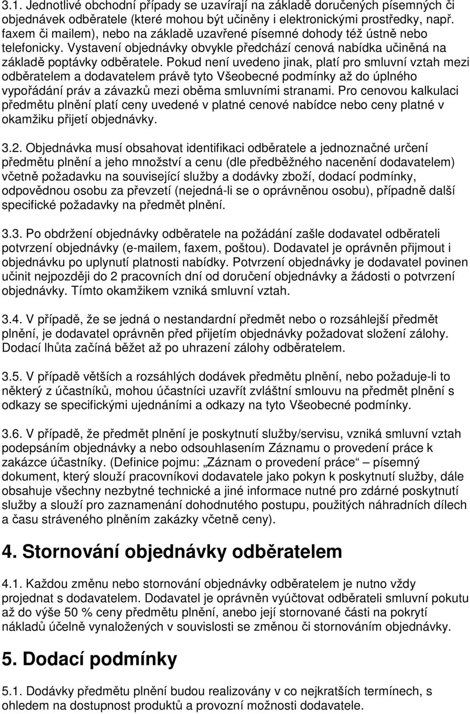 Pokud není uvedeno jinak, platí pro smluvní vztah mezi odběratelem a dodavatelem právě tyto Všeobecné podmínky až do úplného vypořádání práv a závazků mezi oběma smluvními stranami.