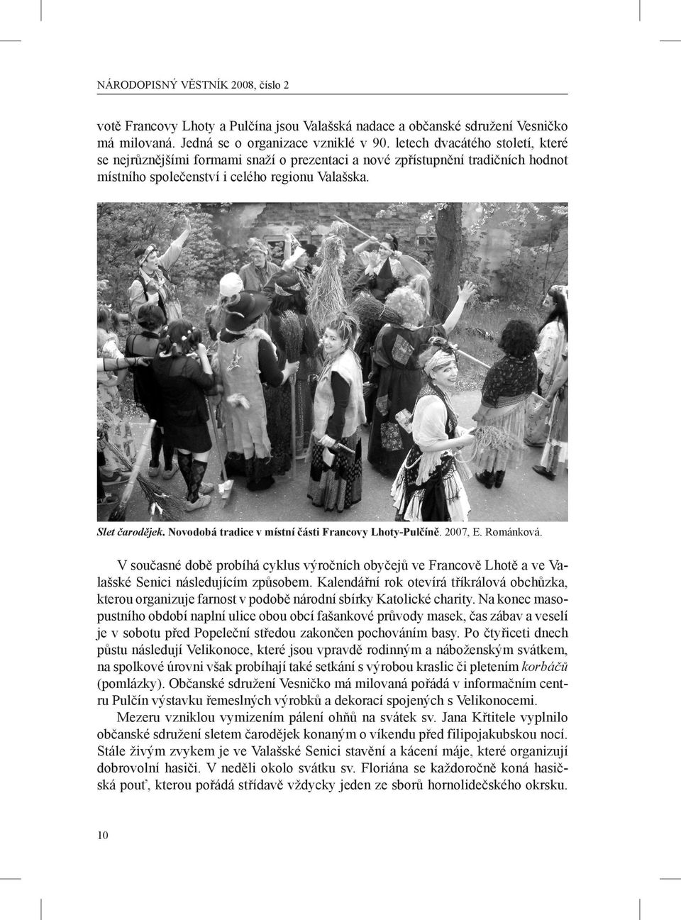 Novodobá tradice v místní části Francovy Lhoty-Pulčíně. 2007, E. Románková. V současné době probíhá cyklus výročních obyčejů ve Francově Lhotě a ve Valašské Senici následujícím způsobem.