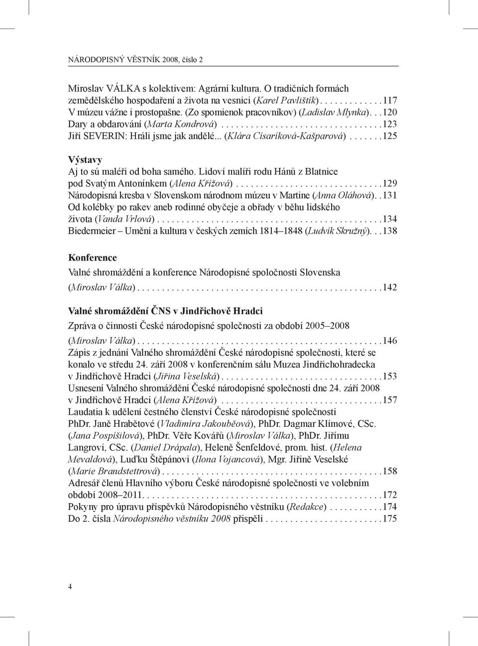 ......125 Výstavy Aj to sú maléři od boha samého. Lidoví malíři rodu Hánů z Blatnice pod Svatým Antonínkem (Alena Křížová)..............................129 Národopisná kresba v Slovenskom národnom múzeu v Martine (Anna Oláhová).